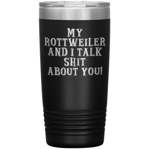 My Rottweiler and I Talk Shit About You, 20oz Tumbler
