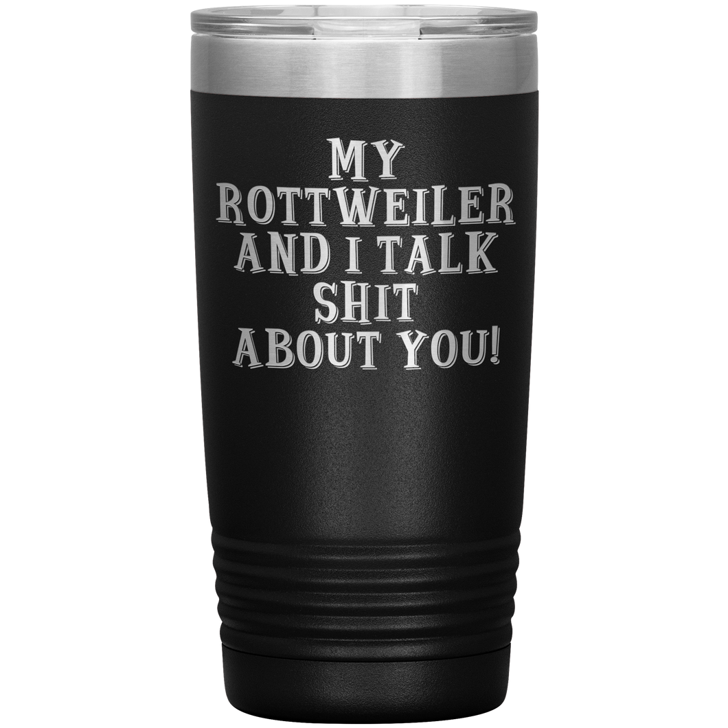 My Rottweiler and I Talk Shit About You, 20oz Tumbler