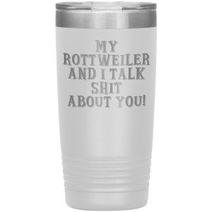 My Rottweiler and I Talk Shit About You, 20oz Tumbler