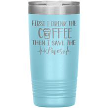 Load image into Gallery viewer, First I Drink The Coffee Then I Save The Lives, 20oz Tumbler
