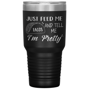 Just Feed Me Tacos and Tell Me I'm Pretty, 30oz Tumbler