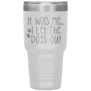 It Was Me I Let The Dogs Out, 30oz Tumbler