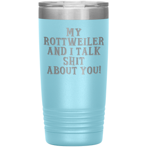 My Rottweiler and I Talk Shit About You, 20oz Tumbler