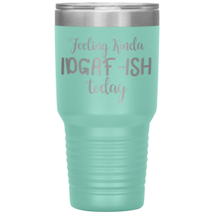 Feeling Kinda IDGAF-ISH Today, 30oz Tumbler