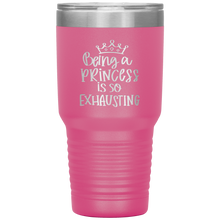 Load image into Gallery viewer, Being a Princess is So Exhausting, 30oz Tumbler
