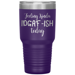 Feeling Kinda IDGAF-ISH Today, 30oz Tumbler