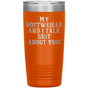 My Rottweiler and I Talk Shit About You, 20oz Tumbler