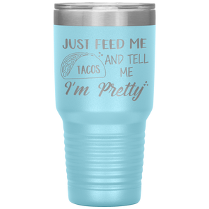 Just Feed Me Tacos and Tell Me I'm Pretty, 30oz Tumbler