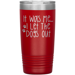 It Was Me I Let The Dogs Out, 20oz Tumbler