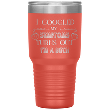 Load image into Gallery viewer, I Googled My Symptoms, Turns Out I&#39;m a Bitch, 30oz Tumbler
