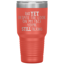 Load image into Gallery viewer, And Yet Despite the Look on My Face You&#39;re Still Talking, 30 oz Tumbler
