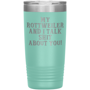 My Rottweiler and I Talk Shit About You, 20oz Tumbler