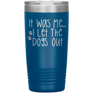 It Was Me I Let The Dogs Out, 20oz Tumbler