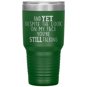 And Yet Despite the Look on My Face You're Still Talking, 30 oz Tumbler