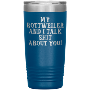 My Rottweiler and I Talk Shit About You, 20oz Tumbler