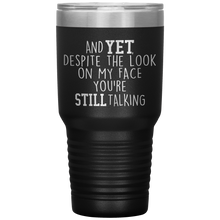 Load image into Gallery viewer, And Yet Despite the Look on My Face You&#39;re Still Talking, 30 oz Tumbler
