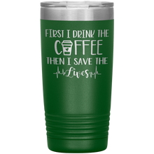Load image into Gallery viewer, First I Drink The Coffee Then I Save The Lives, 20oz Tumbler
