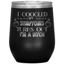 Load image into Gallery viewer, I Googled My Symptoms and It Turns Out I&#39;m a Bitch, Wine Tumbler
