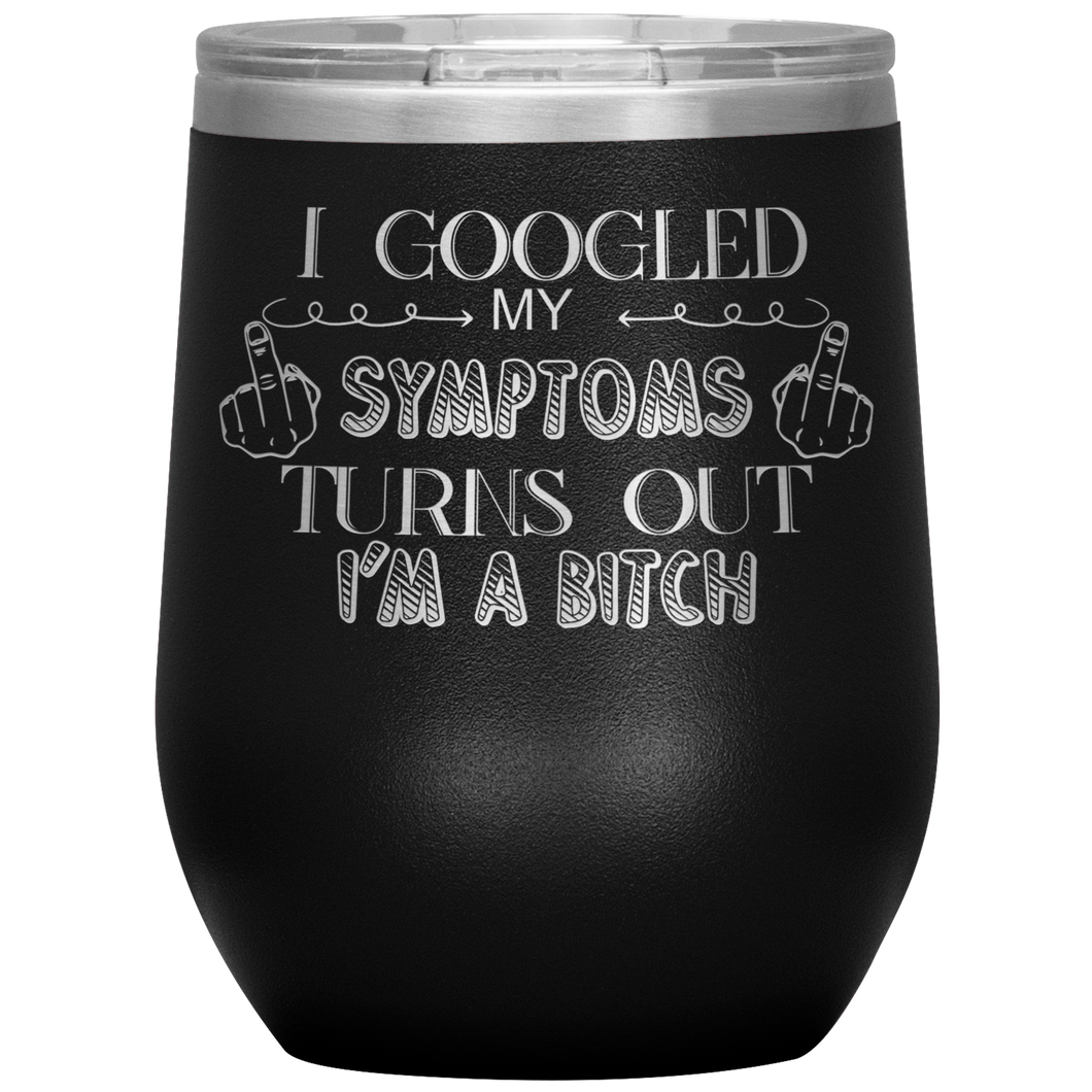I Googled My Symptoms and It Turns Out I'm a Bitch, Wine Tumbler