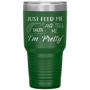 Just Feed Me Tacos and Tell Me I'm Pretty, 30oz Tumbler