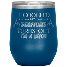 Load image into Gallery viewer, I Googled My Symptoms and It Turns Out I&#39;m a Bitch, Wine Tumbler
