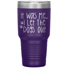 Load image into Gallery viewer, It Was Me I Let The Dogs Out, 30oz Tumbler
