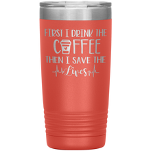 Load image into Gallery viewer, First I Drink The Coffee Then I Save The Lives, 20oz Tumbler
