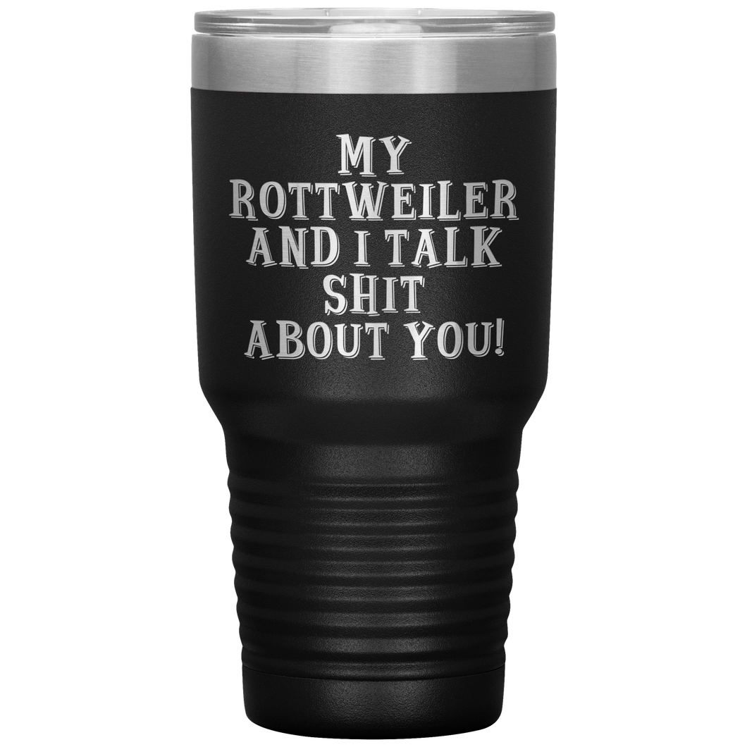 My Rottweiler and I Talk Shit About You, 30oz Tumbler