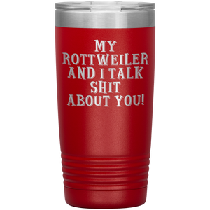My Rottweiler and I Talk Shit About You, 20oz Tumbler