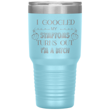 Load image into Gallery viewer, I Googled My Symptoms, Turns Out I&#39;m a Bitch, 30oz Tumbler
