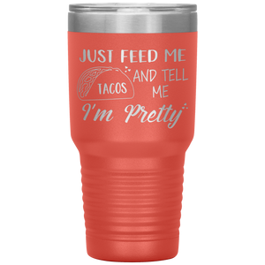 Just Feed Me Tacos and Tell Me I'm Pretty, 30oz Tumbler