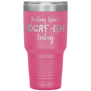Feeling Kinda IDGAF-ISH Today, 30oz Tumbler