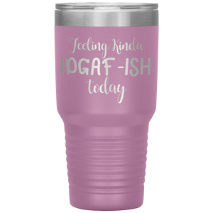 Feeling Kinda IDGAF-ISH Today, 30oz Tumbler